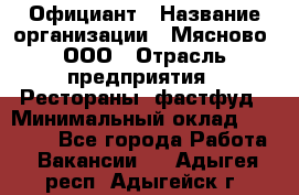 Официант › Название организации ­ Мясново, ООО › Отрасль предприятия ­ Рестораны, фастфуд › Минимальный оклад ­ 20 000 - Все города Работа » Вакансии   . Адыгея респ.,Адыгейск г.